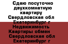 Сдаю посуточно двухкомнатную квартиру - Свердловская обл., Екатеринбург г. Недвижимость » Квартиры обмен   . Свердловская обл.,Екатеринбург г.